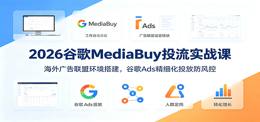 2026谷歌MediaBuy投流实战课：海外广告联盟环境搭建，谷歌Ads精细化投放防风控-藏宝阁