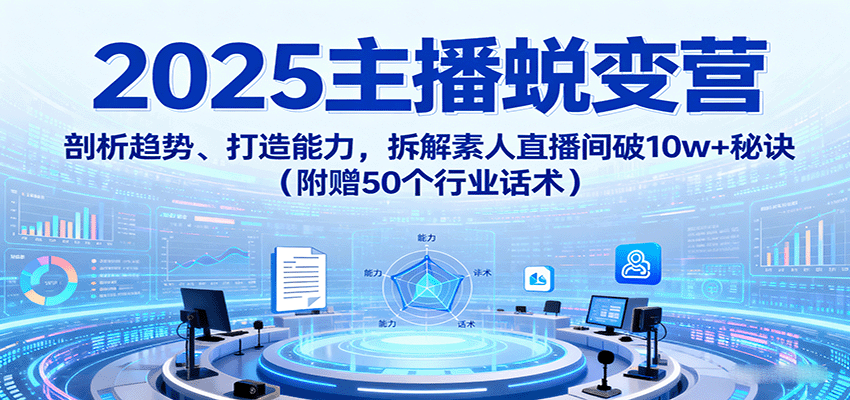 2025主播蜕变营：剖析趋势、打造能力，拆解素人直播间破10w+秘诀(附赠50个行业话术)-藏宝阁