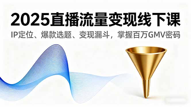 2025直播流量变现线下课，IP定位、爆款选题、变现漏斗，掌握百万GMV密码-藏宝阁