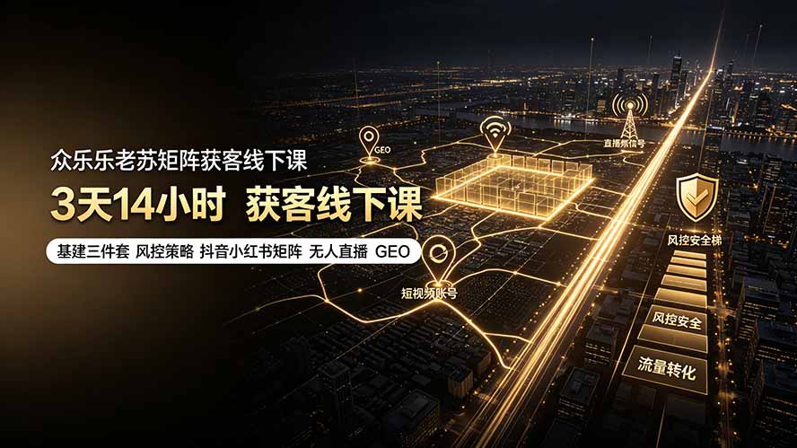 众乐乐老苏矩阵获客线下课：3天14小时×基建三件套×风控策略×抖音小红书矩阵×无人直播×GEO-藏宝阁