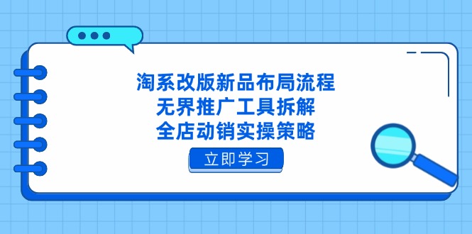 淘系改版新品布局流程，无界推广工具拆解，全店动销实操策略-藏宝阁