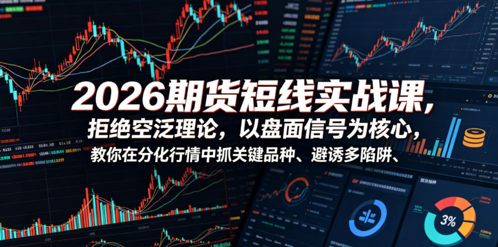 2026期货短线实战课，拒绝空泛理论，以盘面信号为核心，教你在分化行情中抓关键品种、避诱多陷阱(更新)-藏宝阁