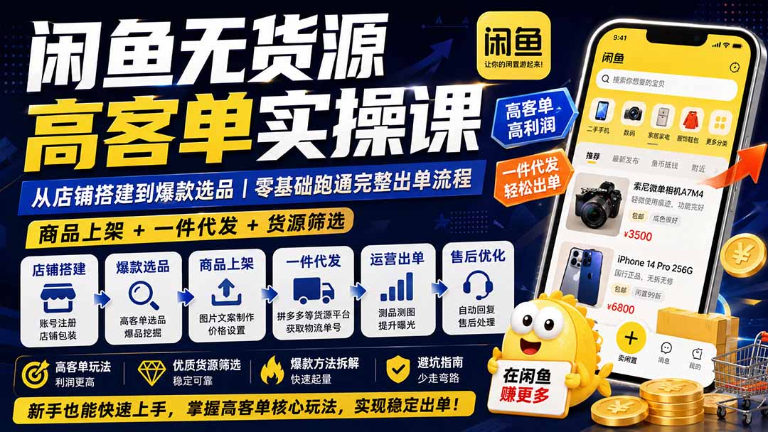 闲鱼无货源高客单实操课：从店铺搭建到爆款选品｜商品上架+一件代发+货源筛选，零基础跑通完整出单流程-藏宝阁