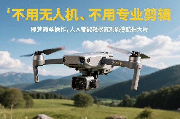 不用无人机、不用专业剪辑，即梦简单操作，人人都能轻松复刻质感航拍大片-藏宝阁