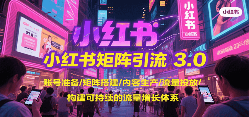 小红书矩阵引流3.0，账号准备/矩阵搭建/内容生产/流量投放/构建可持续的流量增长体系-藏宝阁