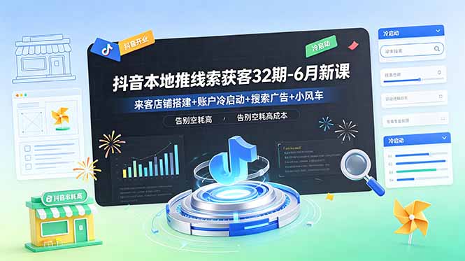 抖音本地推线索获客32期-6月新课：来客店铺搭建+账户冷启动+搜索广告+小风车，告别空耗高成本-藏宝阁