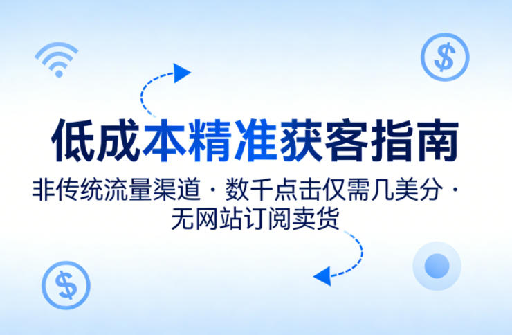 低成本精准获客指南，用非传统流量渠道，实现数千点击仅需几美分，不用网站也能搞订阅卖货-藏宝阁