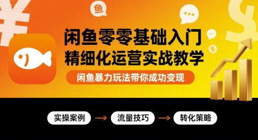 闲鱼零基础入门精细化运营实战教学，闲鱼暴力玩法带你成功变现-藏宝阁