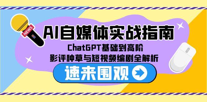 AI自媒体实战指南，ChatGPT基础到高阶，影评种草与短视频编剧全解析-藏宝阁
