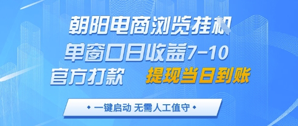 朝阳电商浏览挂G，单窗口日收益7-10，官方打款，单日提现到账，支持手机电脑【揭秘】-藏宝阁
