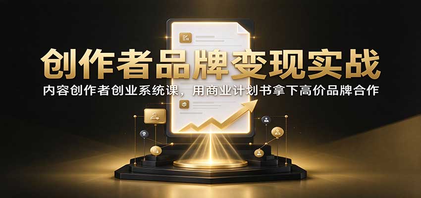 创作者品牌变现实战：内容创作者创业系统课，用商业计划书拿下高价品牌合作-藏宝阁