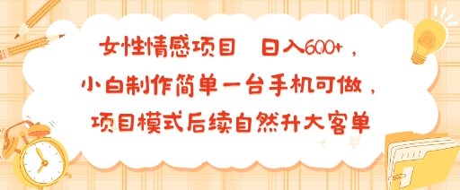 女性情感项目 小白制作简单一台手机可做 项目模式后续自然升大客单 日入6张-藏宝阁