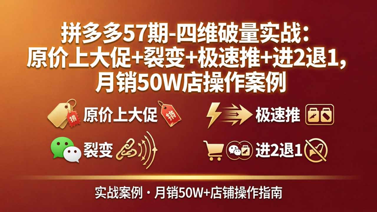 拼多多57期-四维破量实战：原价上大促+裂变+极速推+进2退1，月销50W店操作案例-藏宝阁