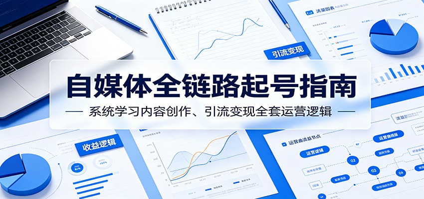 自媒体全链路起号指南：系统学习内容创作、引流变现全套运营逻辑-藏宝阁