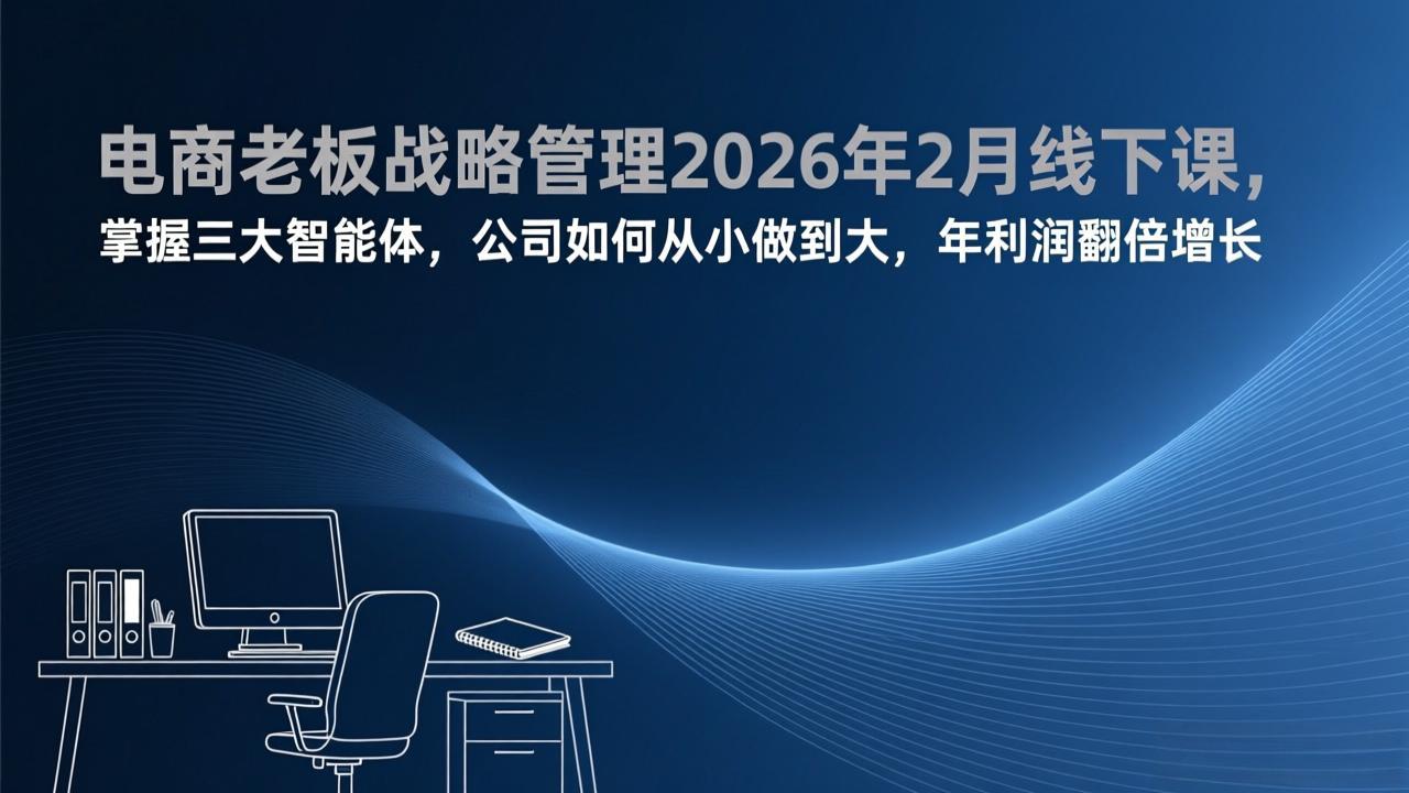 电商老板战略管理2026年2月线下课，掌握三大智能体，公司如何从小做到大，年利润翻倍增长-藏宝阁