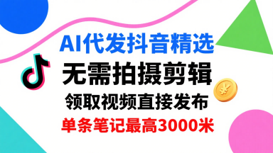 AI代发抖音精选，领取视频直接发布，单号每天领取3条，单条笔记最高3k，无需拍摄剪辑，懒人福利-藏宝阁