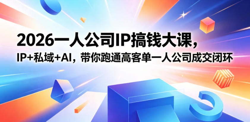 2026一人公司IP搞钱大课扬州站，IP+私域+AI，带你跑通高客单一人公司成交闭环(5.15-16-17)-藏宝阁