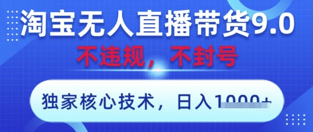 淘宝无人直播带货9.0 ，独家核心技术，不违规，不封号，操作简单，当天开播，当天见收益，日入数张【揭秘】-藏宝阁