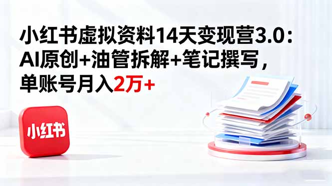 小红书虚拟资料14天变现营3.0：AI原创+油管拆解+笔记撰写，单账号月入2万+-藏宝阁