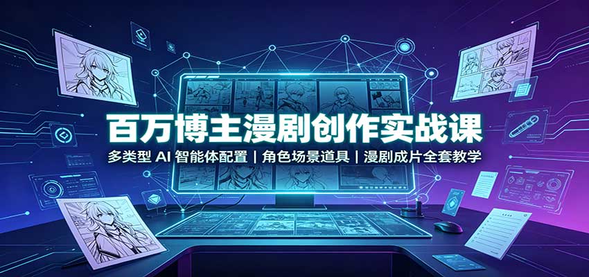 百万博主漫剧创作实战课：多类型AI智能体配置，角色场景道具，漫剧成片全套教学-藏宝阁