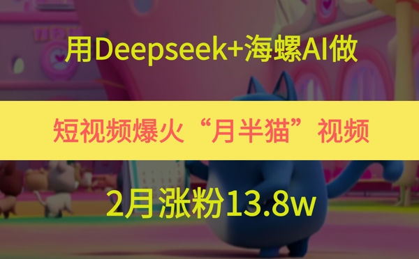用Deepseek+海螺AI做短视频爆火“月半猫”视频，2月涨粉13.8w-藏宝阁