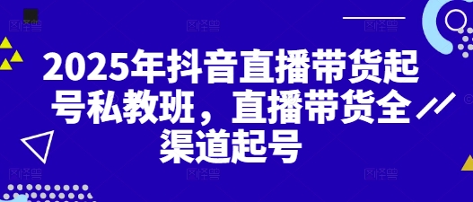 2025年抖音直播带货起号私教班，直播带货全渠道起号-藏宝阁