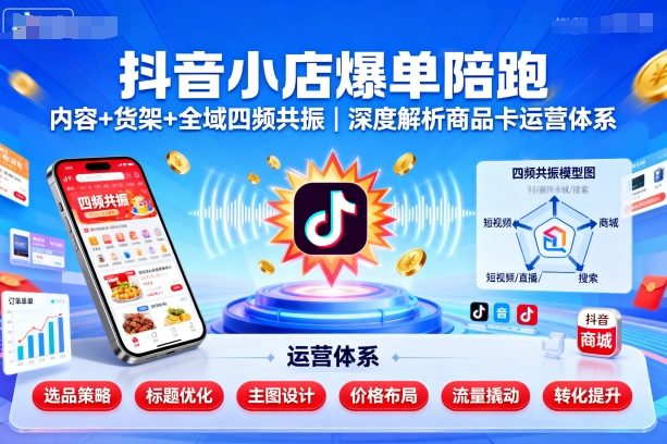 抖音小店爆单陪跑，内容＋货架＋全域四频共振，深度解析抖音商品卡运营体系(更新)-藏宝阁
