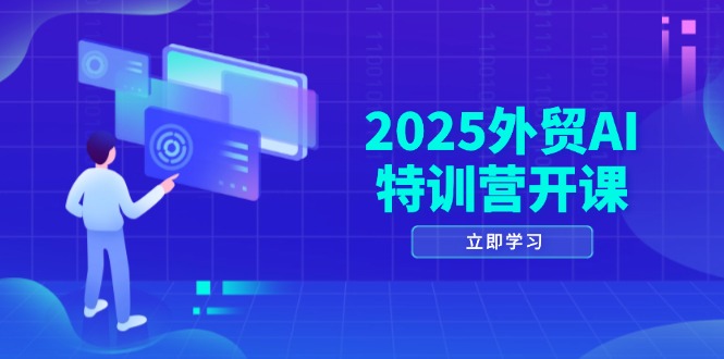 2025外贸AI特训营开课：涵盖品牌选品/AI建站/主动/被动获客/社媒开发/等等-藏宝阁