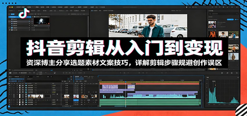 抖音剪辑从入门到变现：资深博主分享选题素材文案技巧，详解剪辑步骤规避创作误区-藏宝阁