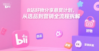 B站好物分享悬赏计划，从选品到营销全流程拆解-藏宝阁