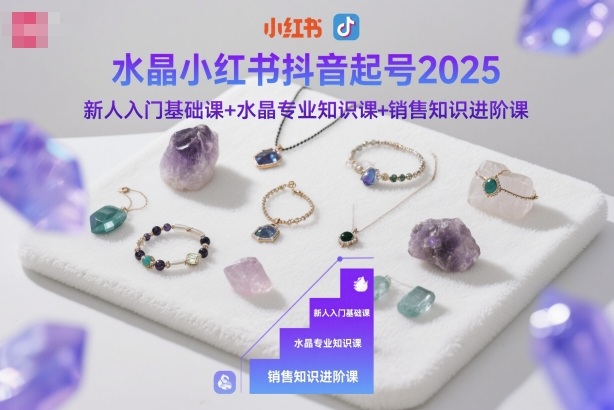 水晶小红书抖音起号2025，新人入门基础课+水晶专业知识课+销售知识进阶课-藏宝阁