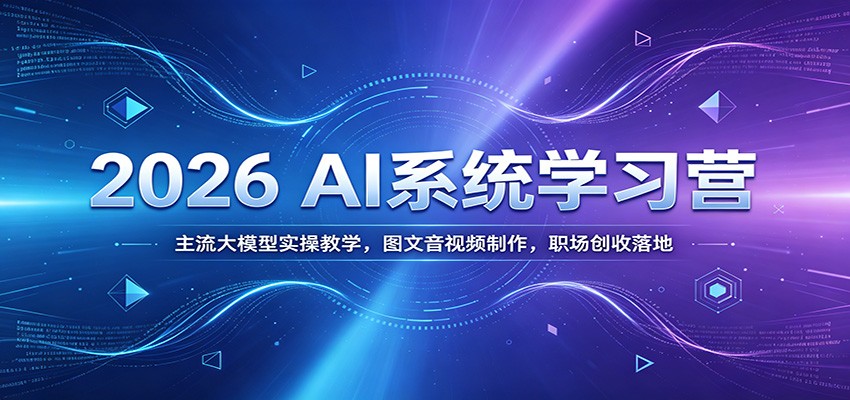 2026 AI系统学习营：主流大模型实操教学，图文音视频制作，职场创收落地-藏宝阁