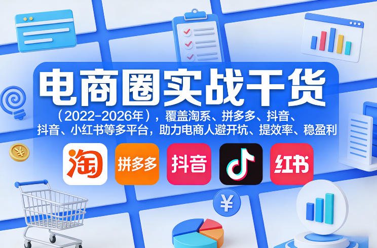 电商圈实战干货(2023-2026年)，覆盖淘系、拼多多、抖音、小红书等多平台，助力电商人避开坑、提效率、稳盈利(更新08月22日)-藏宝阁