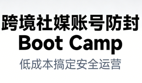 跨境社媒账号防封Boot Camp，低成本搞定社媒账号安全与长期运营-藏宝阁