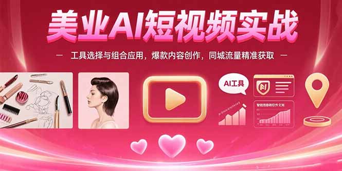 美业AI短视频实战：工具选择与组合应用，爆款内容创作，同城流量精准获取-藏宝阁