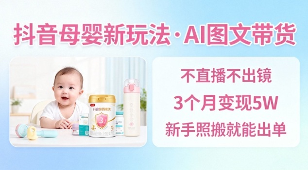 抖音母婴赛道新玩法,AI图文带货,不用直播,3个月变现5W,新手照搬就能出单