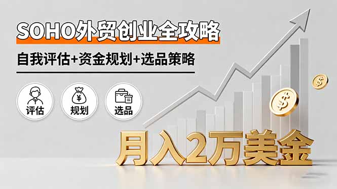 SOHO外贸创业全攻略，自我评估+资金规划+选品策略，月入2万美金-藏宝阁
