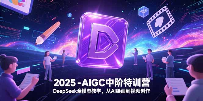 2025-AIGC中阶特训营，DeepSeek全模态教学，从AI绘画到视频创作-藏宝阁