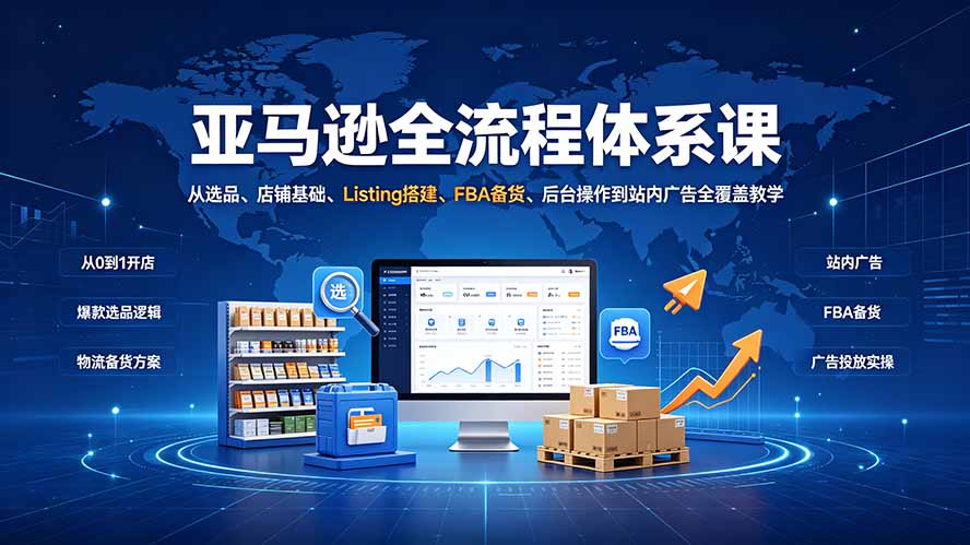 亚马逊全流程体系课：从选品、店铺基础、Listing搭建、FBA备货、后台操作到站内广告全覆盖教学-藏宝阁