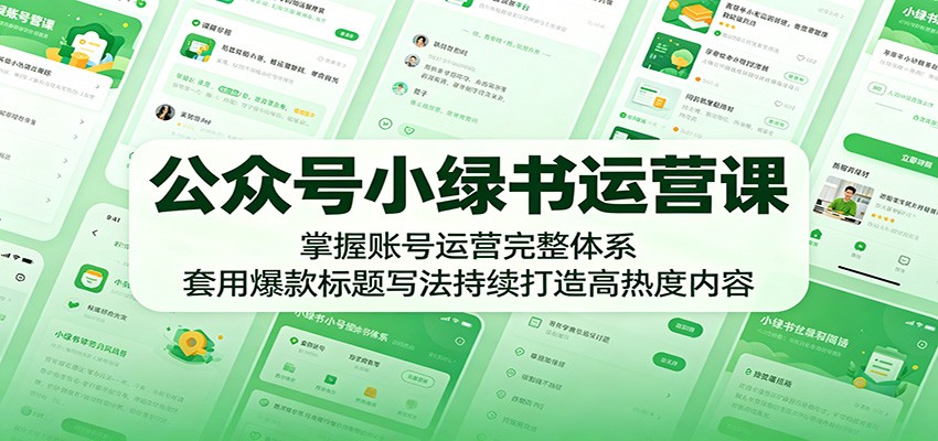 公众号小绿书运营课：掌握账号运营完整体系，套用爆款标题写法持续打造高热度内容-藏宝阁
