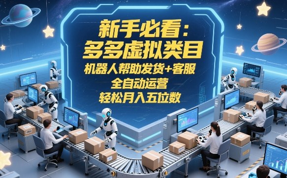 新手必看：多多虚拟类目，机器人帮助发货+客服，全自动运营，轻松月入五位数【揭秘】-藏宝阁