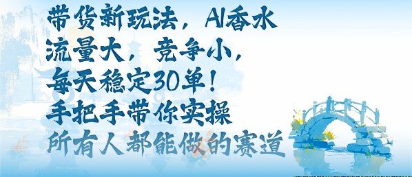 带货新玩法，AI香水，流量大，竞争小，每天稳定30单，手把手带你实操所有人都能做的赛道-藏宝阁