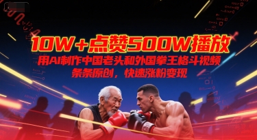 10W+点赞500W播放，用AI制作中国老头和外国拳王格斗视频，条条原创，快速涨粉变现-藏宝阁