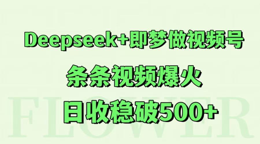 Deepseek+即梦做视频号，条条视频爆火，日收稳破500+-藏宝阁