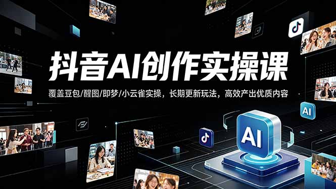 抖音AI创作变现课，覆盖豆包/醒图/即梦/小云雀实操，长期更新玩法，高效产出优质内容-藏宝阁