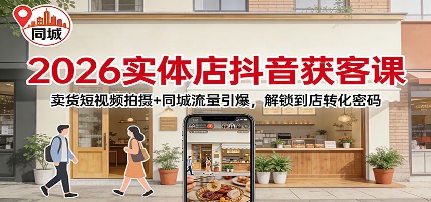 2026实体店抖音获客：卖货短视频拍摄+同城流量引爆，解锁到店转化密码-藏宝阁