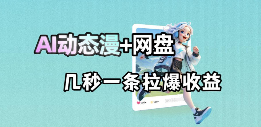 最新AI动态漫+网盘，AI赋能网盘拉新，几秒一条拉爆收益-藏宝阁