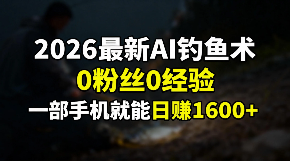 2026最新AI钓鱼术:0粉丝0经验，一部手机就能开启赚钱模式-藏宝阁