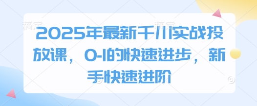 2025年最新千川实战投放课，0-1的快速进步，新手快速进阶-藏宝阁