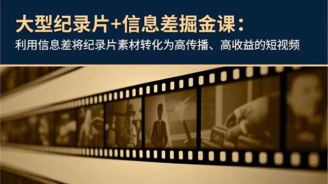 大型纪录片+信息差掘金课：利用信息差将纪录片素材转化为高传播、高收益的短视频-藏宝阁